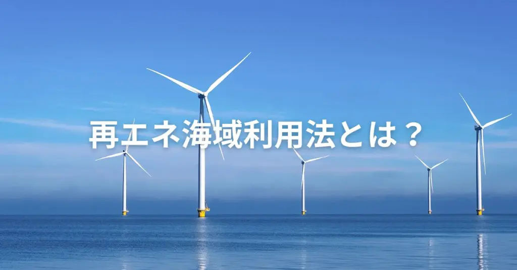 再エネ海域利用法とは？日本の洋上風力を支える政策の仕組み | DeepWind